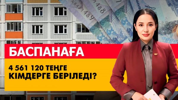 Баспанаға 4 561 120 теңге кімдерге беріледі? &laquo;Әлеумет&raquo;