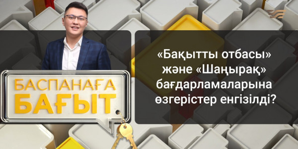 &laquo;Баспанаға бағыт&raquo;. &laquo;Бақытты отбасы&raquo; және &laquo;Шаңырақ&raquo; бағдарламаларына өзгерістер енгізілді?