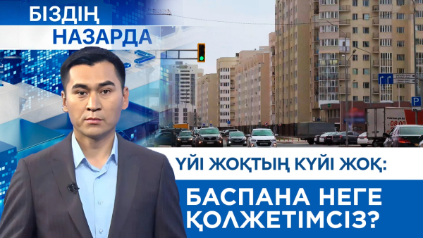 Үйі жоқтың күйі жоқ: баспана неге қолжетімсіз? | Біздің назарда