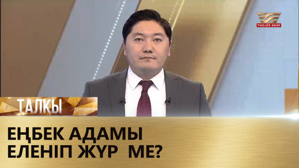 Еңбек адамы еленіп жүр ме? &laquo;Талқы&raquo;