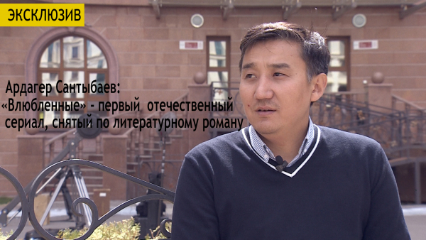 Ардагер Сантыбаев: &laquo;Влюбленные&raquo; - первый отечественный сериал, снятый по литературному роману