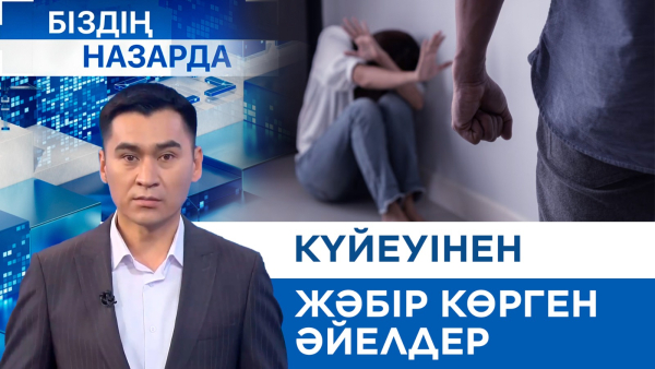 Күйеуінен жәбір көрген әйелдер | Біздің назарда