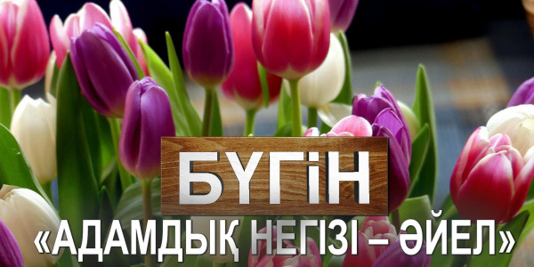 &laquo;Адамдық негізі &ndash; әйел&raquo;. &laquo;Бүгін&raquo;