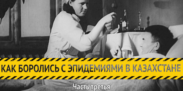 &laquo;Как боролись с эпидемиями в Казахстане&raquo;. Часть третья