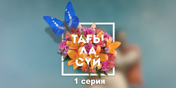 «Тағы да сүй» 1 серия