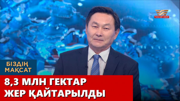 8,3 млн гектар жер қайтарылды. &laquo;Біздің мақсат&raquo;