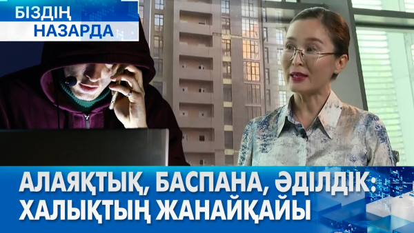 Алаяқтық, баспана, әділдік: Халықтың жанайқайы | Біздің назарда