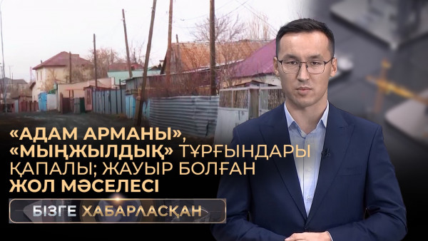 &laquo;Адам Арманы&raquo;, &laquo;Мыңжылдық&raquo; тұрғындары қапалы; жауыр болған жол мәселесі | Бізге хабарласқан