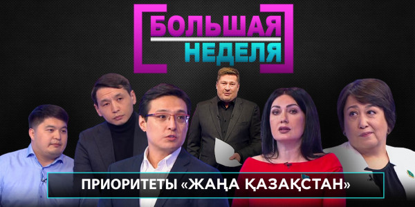 Приоритеты &laquo;Жаңа Қазақстан&raquo;. &laquo;Большая неделя&raquo;