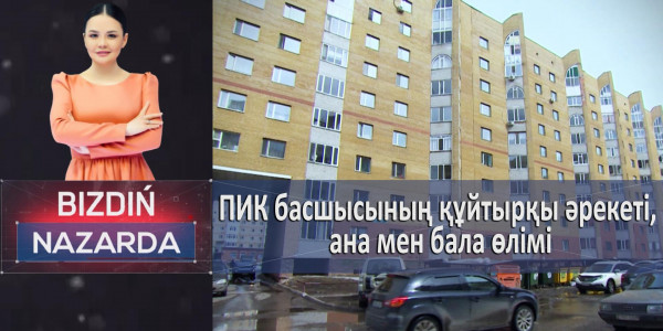 ПИК басшысының құйтырқы әрекеті, ана мен бала өлімі. &laquo;Bizdiń nazarda&raquo;