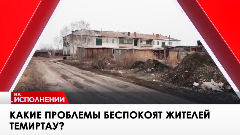 Какие проблемы беспокоят жителей Темиртау? «На исполнении»