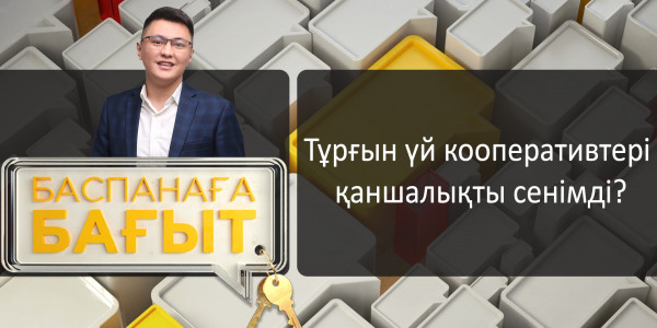 &laquo;Баспанаға бағыт&raquo;. Тұрғын үй кооперативтері қаншалықты сенімді?