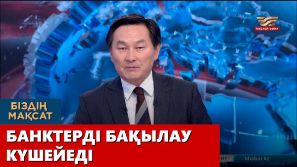 Банктерді бақылау күшейеді. &laquo;Біздің мақсат&raquo;