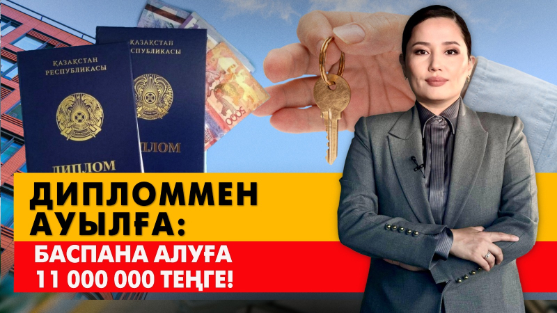 Дипломмен ауылға: Баспана алуға 11 000 000 теңге. «Әлеумет»