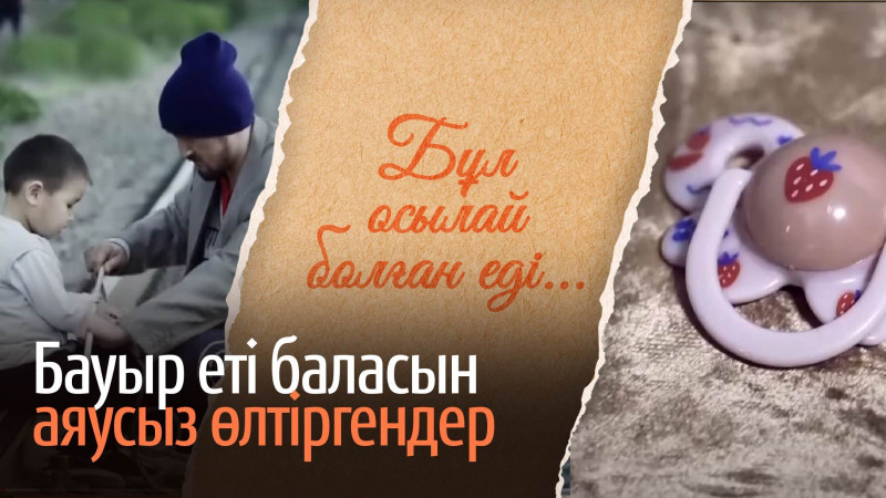 Бауыр еті баласын аяусыз өлтіргендер. «Бұл осылай болған еді» деректі фильмі