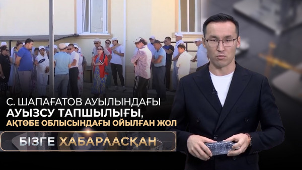 Сайын Шапағатов ауылындағы ауызсу тапшылығы, Ақтөбе облысындағы ойылған жол |Бізге хабарласқан