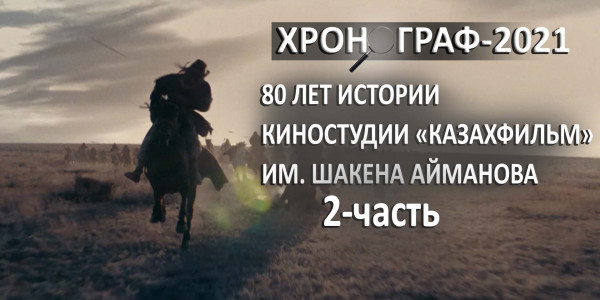 80 лет истории киностудии &laquo;Казахфильм&raquo; имени Шакена Айманова. 2-часть. &laquo;Хронограф - 2021&raquo;