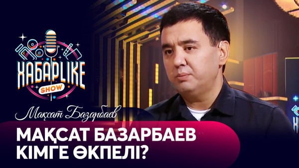 Мақсат Базарбаев кімге өкпелі? | ХабарLike