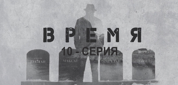 &laquo;Время&raquo;. 10 серия
