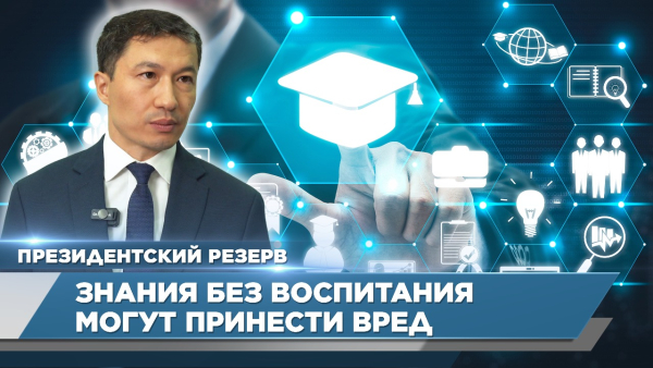 Знания без воспитания могут принести вред – Олжас Сакенов | Президентский резерв