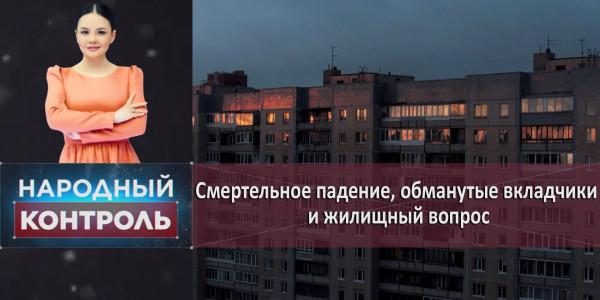 Смертельное падение, обманутые вкладчики и жилищный вопрос. &laquo;Народный контроль&raquo;