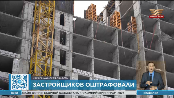 13 застройщиков оштрафовали в Карагандинской области