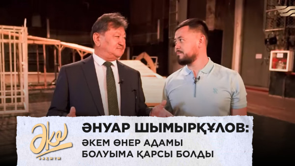 Әнуар Шымырқұлов: Әкем өнер адамы болуыма қарсы болды