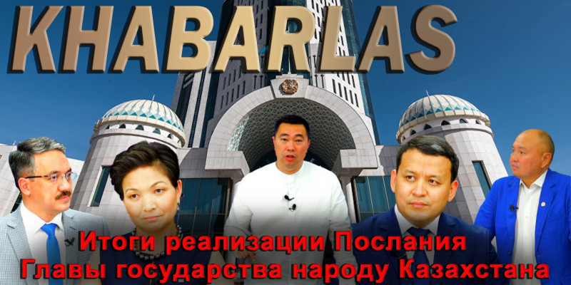 Итоги реализации Послания Главы государства народу Казахстана. «Khabarlas»