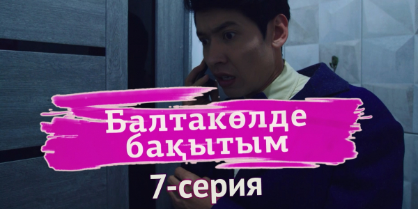 &laquo;Балтакөлде бақытым&raquo; 7 серия