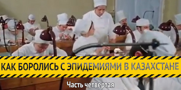 &laquo;Как боролись с эпидемиями в Казахстане&raquo;. Часть четвертая