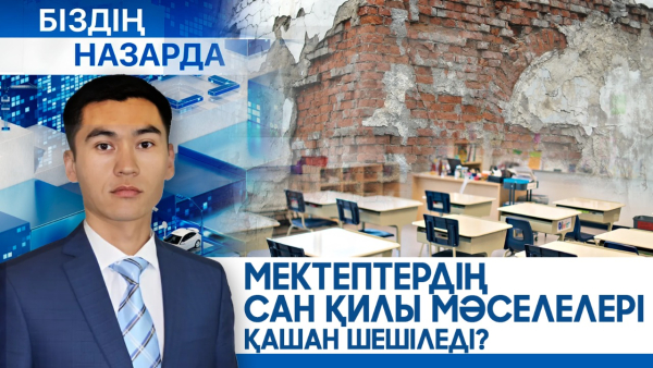 Мектептердің сан қилы мәселелері қашан шешіледі? | Біздің назарда