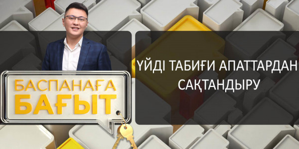 Үйді табиғи апаттардан сақтандыру. &laquo;Баспанаға бағыт&raquo;