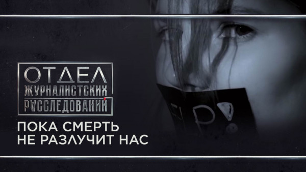 Пока смерть не разлучит нас. &laquo;Отдел журналистских расследований&raquo;