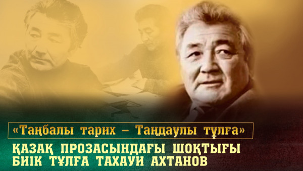 Қазақ прозасындағы шоқтығы биік тұлға Тахауи Ахтанов. &laquo;Таңбалы тарих &mdash; Таңдаулы тұлға&raquo;