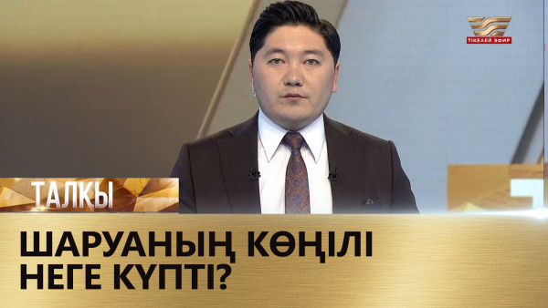 Шаруаның көңілі неге күпті? &laquo;Талқы&raquo;