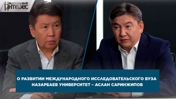 О развитии Международного исследовательского вуза Назарбаев Университет &ndash; Аслан Саринжипов. &laquo;Национальный интерес&raquo;