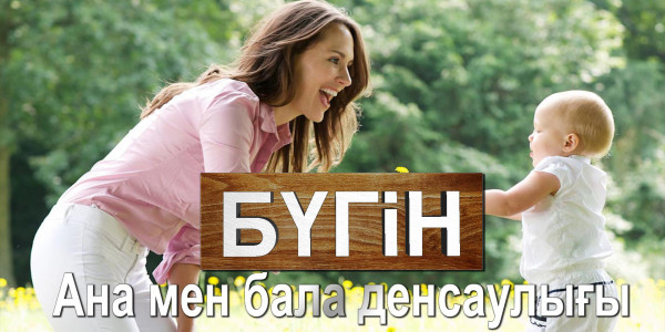 Ана мен бала денсаулығы. &laquo;Бүгін&raquo;