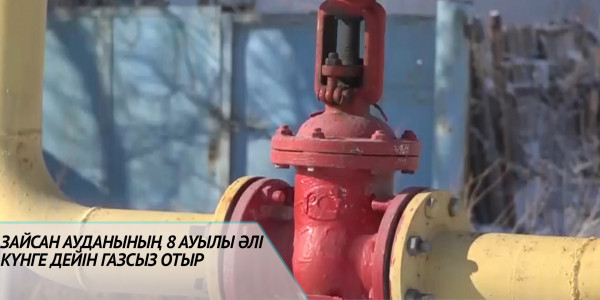Зайсан ауданының 8 ауылы әлі күнге дейін газсыз отыр