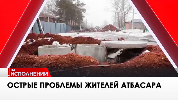 Острые проблемы жителей Атбасара. &laquo;На исполнении&raquo;