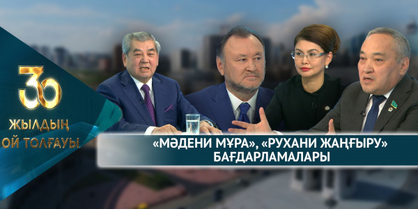 &laquo;Мәдени мұра&raquo;, &laquo;Рухани жаңғыру&raquo; бағдарламалары. &laquo;30 жылдың ой толғауы&raquo;