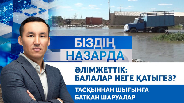 Әлімжеттік: Балалар неге қатыгез? Тасқыннан шығынға батқан шаруалар | Біздің назарда