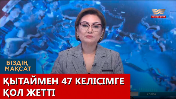 Қытаймен 47 келісімге қол жетті. &laquo;Біздің мақсат&raquo;