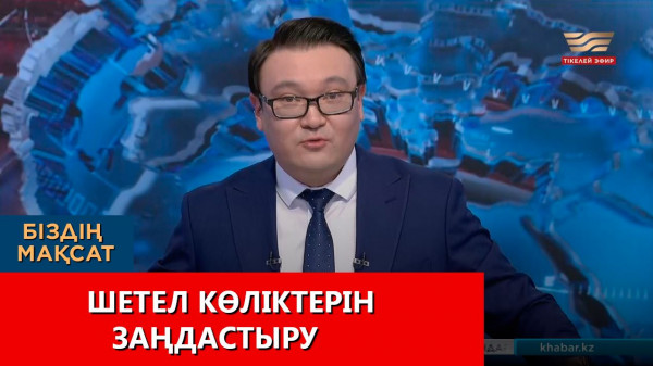 Шетел көліктерін заңдастыру. &laquo;Біздің мақсат&raquo;