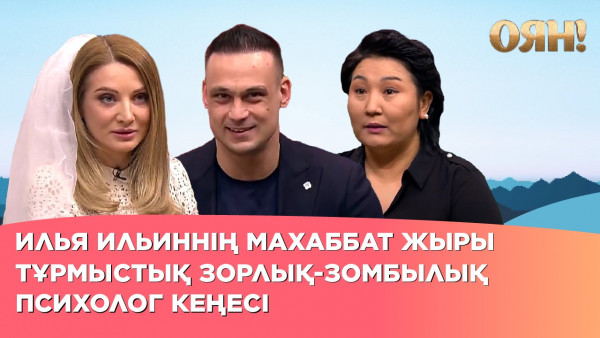 Илья Ильиннің махаббат жыры, тұрмыстық зорлық-зомбылық, психолог кеңесі| Толық нұсқа