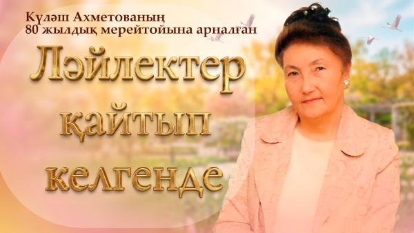 Күләш Ахметованың 80 жылдығына арналған «Ләйлектер қайтып келгенде» деректі фильмі