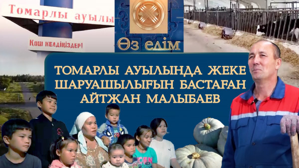 Томарлы ауылында жеке шаруашылығын бастаған Айтжан Малыбаев | Өз елім