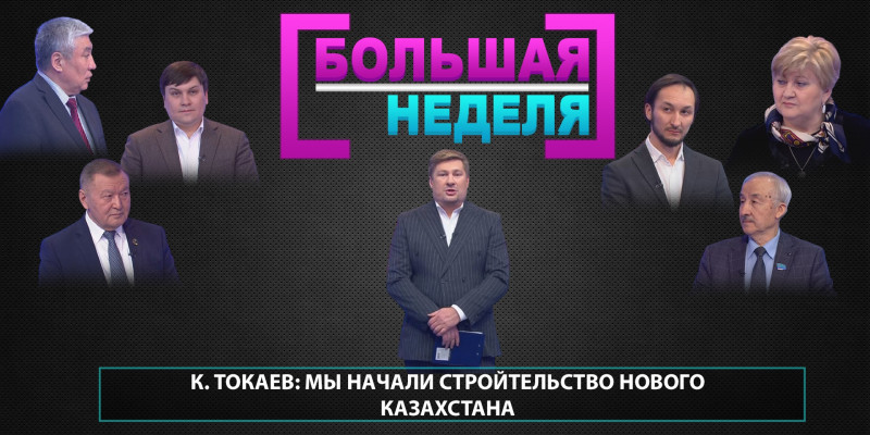 К. Токаев: мы начали стройтельство нового Казахстана . «Большая неделя»