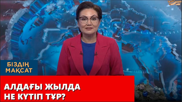 Алдағы жылда не күтіп тұр? Біздің мақсат