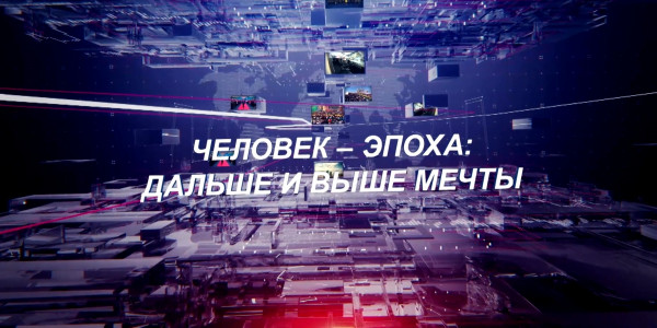 Документальный фильм «Человек – эпоха: дальше и выше мечты»