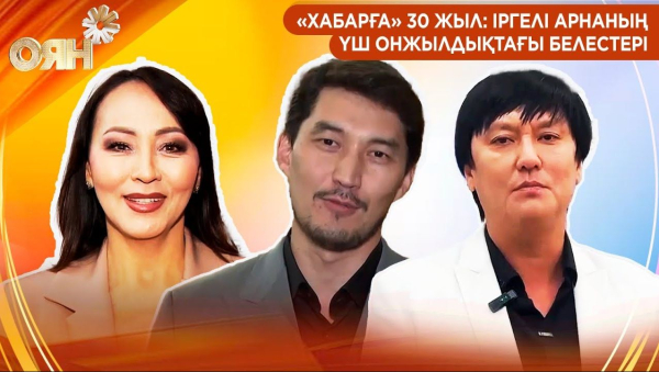 «Хабарға» 30 жыл: іргелі арнаның үш онжылдықтағы белестері | Оян